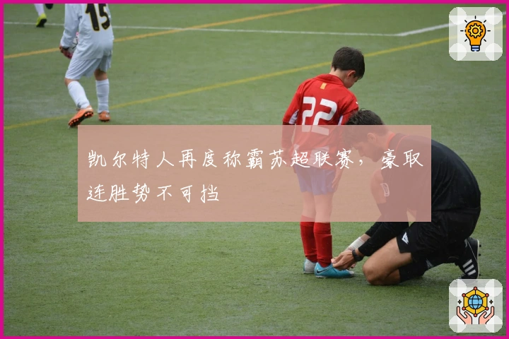 凯尔特人再度称霸苏超联赛，豪取连胜势不可挡