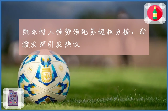 凯尔特人强势领跑苏超积分榜，新援发挥引发热议