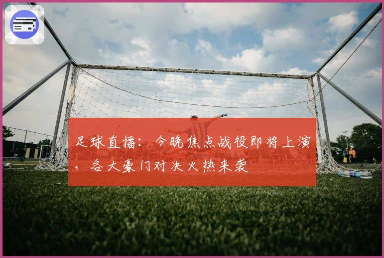 足球直播：今晚焦点战役即将上演，各大豪门对决火热来袭