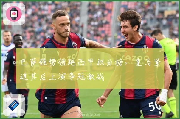 巴萨强势领跑西甲积分榜，皇马紧追其后上演争冠激战