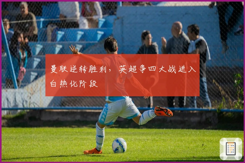 曼联逆转胜利，英超争四大战进入白热化阶段