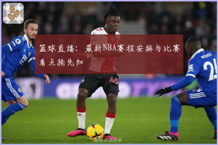 篮球直播：最新NBA赛程安排与比赛看点抢先知