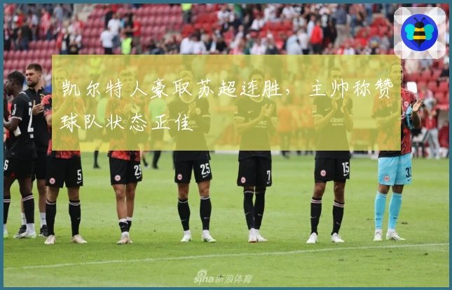 凯尔特人豪取苏超连胜，主帅称赞球队状态正佳