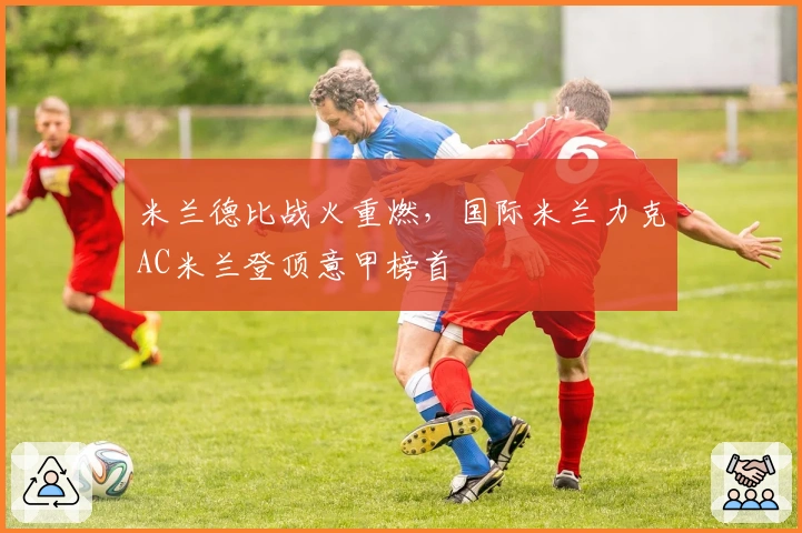 米兰德比战火重燃，国际米兰力克AC米兰登顶意甲榜首