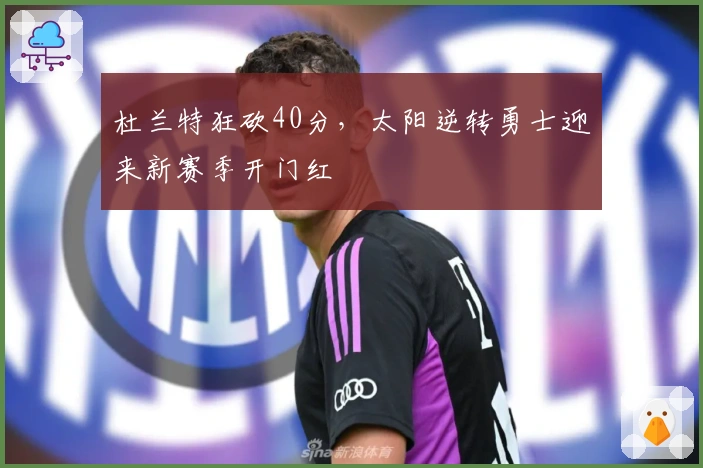 杜兰特狂砍40分，太阳逆转勇士迎来新赛季开门红