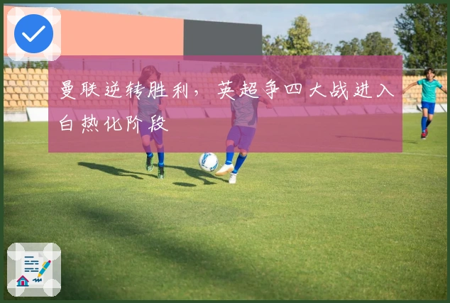 曼联逆转胜利，英超争四大战进入白热化阶段