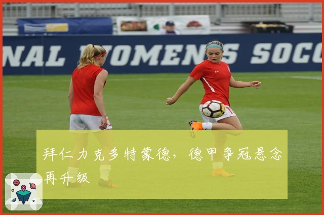 拜仁力克多特蒙德，德甲争冠悬念再升级