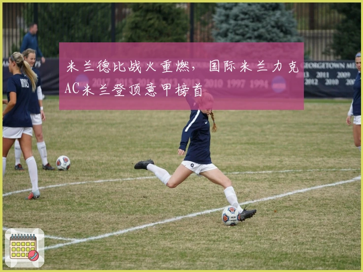 米兰德比战火重燃，国际米兰力克AC米兰登顶意甲榜首