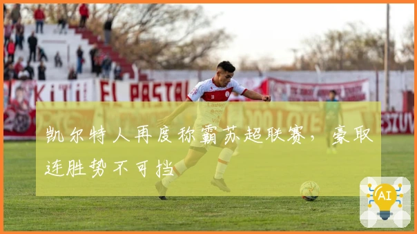 凯尔特人再度称霸苏超联赛，豪取连胜势不可挡