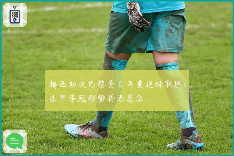 梅西助攻巴黎圣日耳曼逆转取胜，法甲争冠形势再添悬念